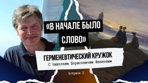 В начале было Слово. Герменевтический кружок с Николаем Борисовичем Ивановым. #1.