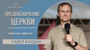 "Предназначение церкви" Павел Байдин (06.07.2025)
