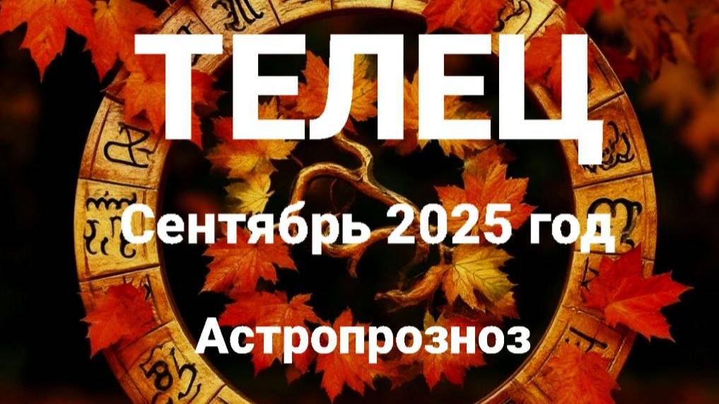 Телец. Сентябрь 2025 год. Астропрогноз смотреть онлайн