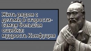 Ошибочно полагаться на помощь детей в преклонном возрасте — такова мысль, выраженная Конфуцием