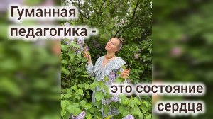 Гуманная педагогика- это состояние сердца, а не просто набор инструментов