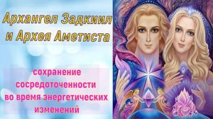 Архангел Задкиил и Архея Аметиста: сохранение сосредоточенности во время энергетических изменений