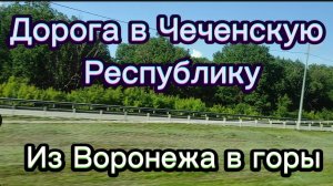 Из Воронежа в горы. Дорога в Чеченскую Республику.