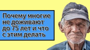 Почему большинство людей не доживают до 75 лет и что с этим делать