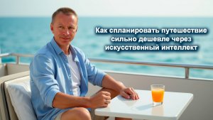Как спланировать путешествие сильно дешевле через искусственный интеллект