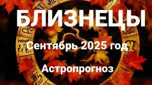 Близнецы. Сентябрь 2025 год. Астропрогноз