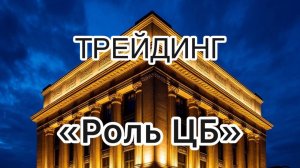 Трейдинг бесплатно. Урок 23. "Важная роль ЦБ на финансовых рынках".