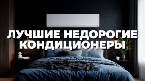 Лучшие недорогие кондиционеры 2025: Топ-5, которые удивят качеством и ценой! 💡🌟🥇