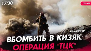 Вбомбить в кизяк: операция "ТЦК" [Анна Сочина. СТРИМ]