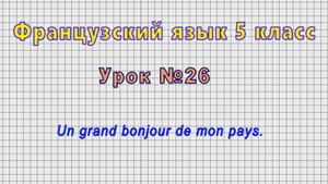 Французский язык 5 класс (Урок№26 - Un grand bonjour de mon pays.)