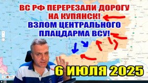 ВС РФ перерезали дорогу на Купянск! Взлом центрального плацдарма ВСУ! 6 июля 2025