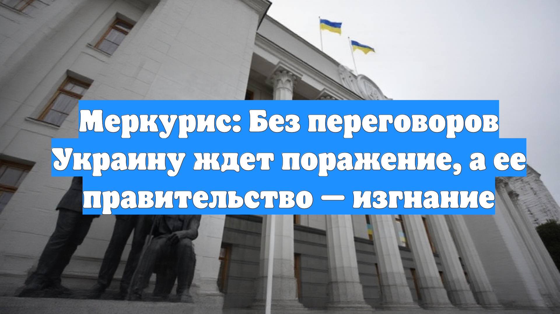 Меркурис: Без переговоров Украину ждет поражение, а ее правительство — изгнание