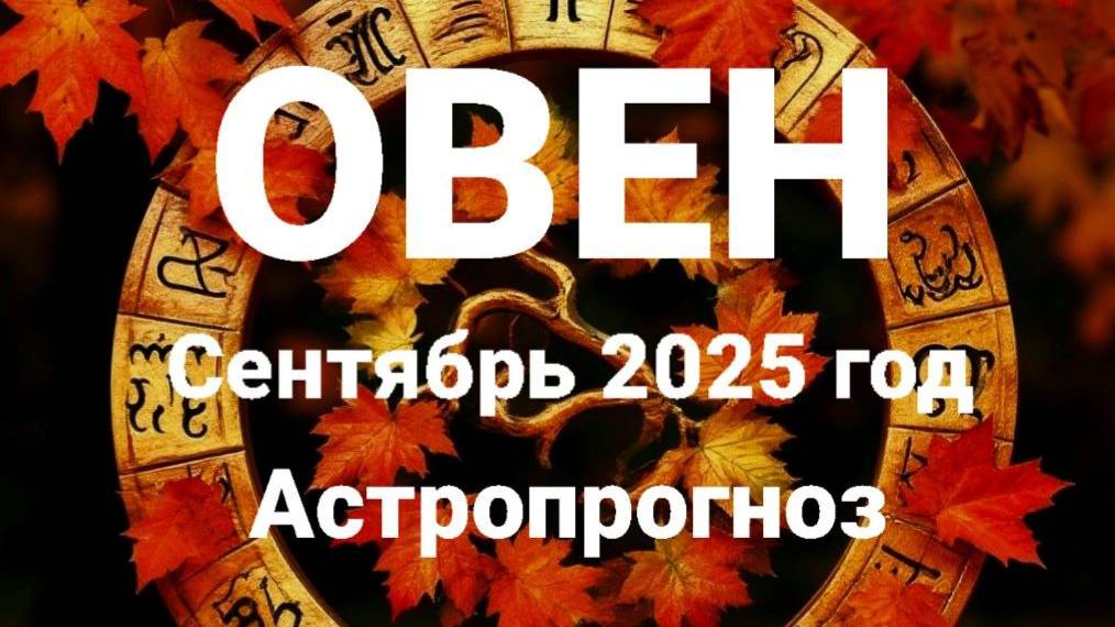 Овен. Сентябрь 2025 год. Астропрогноз смотреть онлайн