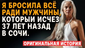 Я бросила всё ради мужчины, который исчез 37 лет назад в Сочи. Истории из жизни слушать