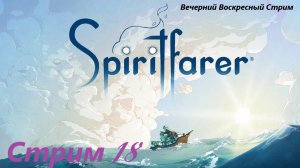 Вечерний Воскресный Стрим  - Spiritfarer. Стрим 18