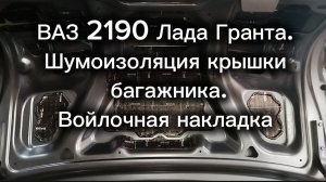 ВАЗ 2190 Лада Гранта. Шумоизоляция крышки багажника. Обзор. Войлочная обшивка крышки