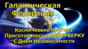 Космический прогноз* Приготовьтесь к ФЕЙЕРВЕРКУ ~ С Днем Независимости ~ Галактическая Федерация