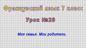 Французский язык 7 класс (Урок№28 - Моя семья. Мои родители.)