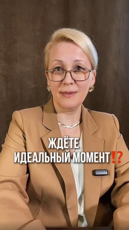 Ждёте идеальный момент?