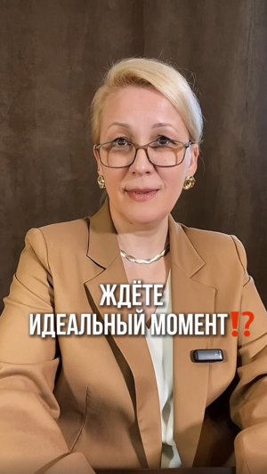 Ждёте идеальный момент?