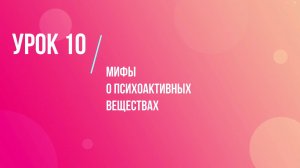 Урок 10. Мифы о психоактивных веществах