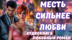 АУДИОКНИГА: МЕСТЬ СИЛЬНЕЕ ЛЮБВИ: СЛУШАТЬ ЛЮБОВНЫЙ РОМАН
