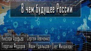 В чем будущее России #НиколайАрефьев #СергейЛевченко #ГеоргийФедоров #ИванУдальцов #ОлегМихайлов