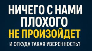 💡 Ничего с нами плохого не произойдет. Почему я в этом уверен?