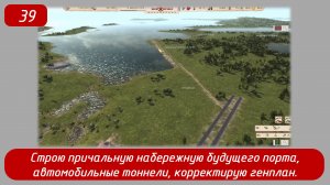 Эпизод 39 
Строю причалы будущего порта, автомобильные тоннели, корректирую генплан