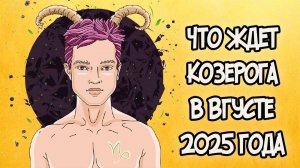 Что Ждет КОЗЕРОГА в АВГУСТЕ 2025 года