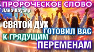 ПРОРОЧЕСКОЕ СЛОВО. СВЯТОЙ ДУХ ГОТОВИЛ ВАС К ГРЯДУЩИМ ПЕРЕМЕНАМ. 
Лана Ваузер
