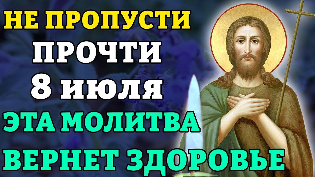 8 июля НЕ ПРОПУСТИ! ЭТА МОЛИТВА ВЕРНЕТ ЗДОРОВЬЕ! Сильная молитва Крестителю Иоанну
