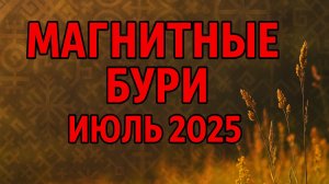 МАГНИТНЫЕ БУРИ В ИЮЛЕ 2025. ПРОГНОЗ НА МЕСЯЦ.ОПАСНЫЕ ДНИ