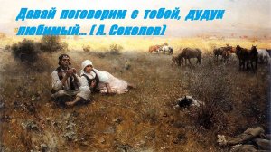 ДАВАЙ ПОГОВОРИМ С ТОБОЙ, ДУДУК ЛЮБИМЫЙ...Автор стихотворения А. Соколов. Автор видео В. Голикова.