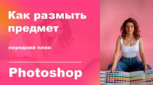 Как размыть предмет в фотошопе, резкость, фокусировка на предмете
фотошоп для начинающих
