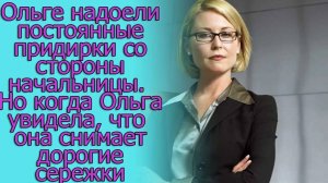 Ольге надоели придирки со стороны начальницы. Но когда Ольга увидела,что она снимает дорогие сережки