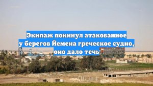 Экипаж покинул атакованное у берегов Йемена греческое судно, оно дало течь