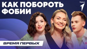 Как бороться с фобиями? | Время Первых: Выпуск №30