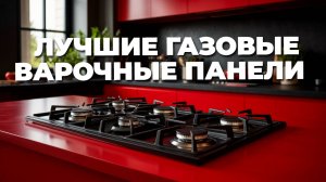 ✨ Готовьте с комфортом: обзор лучших газовых варочных панелей для настоящих гурманов!