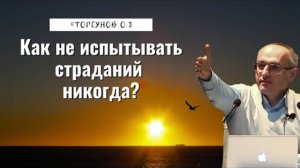 Как не испытывать страданий никогда. Олег Геннадьевич Торсунов