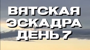 Вятская эскадра. День седьмой