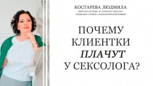 Почему клиентки плачут у сексолога?