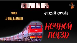 Истории на Ночь: НОЧНОЙ ПОЕЗД (автор: Алексей Карачёв) Чит. Леонид Блудилин