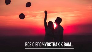 ТАРО РАСКЛАД. ВСЕ О ЕГО ЧУВСТВАХ К ВАМ