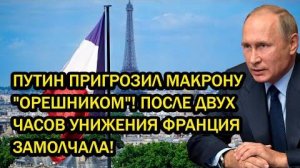 ПУТИН ПРИГРОЗИЛ МАКРОНУ ОРЕШНИКОМ! ПОСЛЕ ДВУХ ЧАСОВ УНИЖЕНИЯ ФРАНЦИЯ ЗАМОЛЧАЛА!
