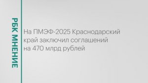 Краснодарский край на ПМЭФ-2025 заключил соглашений на 470 млрд рублей || РБК Мнение