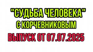 СУДЬБА ЧЕЛОВЕКА С БОРИСОМ КОРЧЕВНИКОВЫМ ОТ 07.07.2025 В ГОСТЯХ ТАТЬЯНА КУРТУКОВА