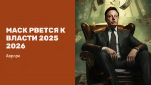 Маск рвется к власти 2025 2026
