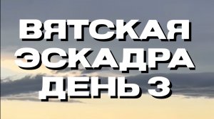 Вятская эскадра 🥳
День третий 🍀