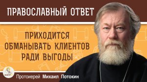 Приходится обманывать клиентов ради выгоды.  Протоиерей Михаил Потокин